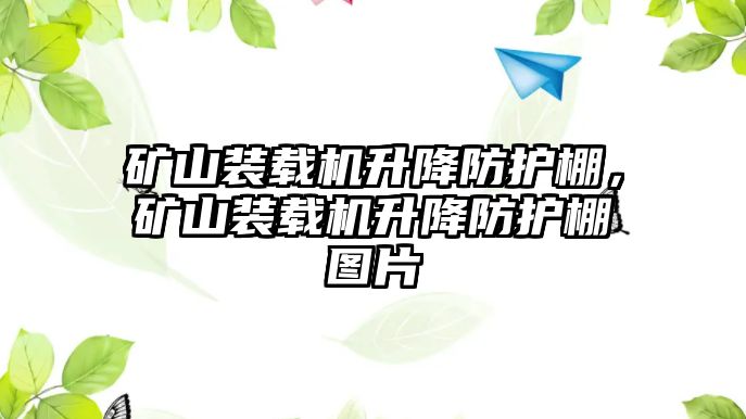 礦山裝載機(jī)升降防護(hù)棚，礦山裝載機(jī)升降防護(hù)棚圖片