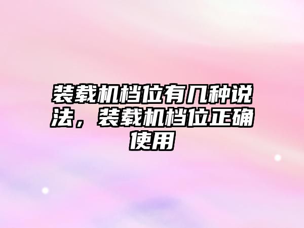 裝載機檔位有幾種說法，裝載機檔位正確使用