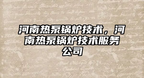 河南熱泵鍋爐技術，河南熱泵鍋爐技術服務公司