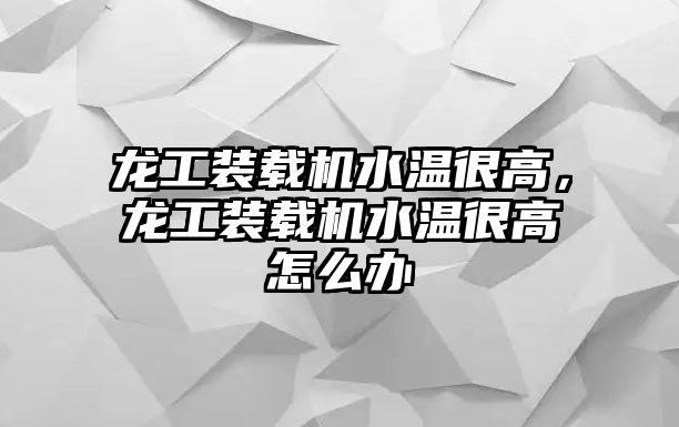 龍工裝載機(jī)水溫很高，龍工裝載機(jī)水溫很高怎么辦