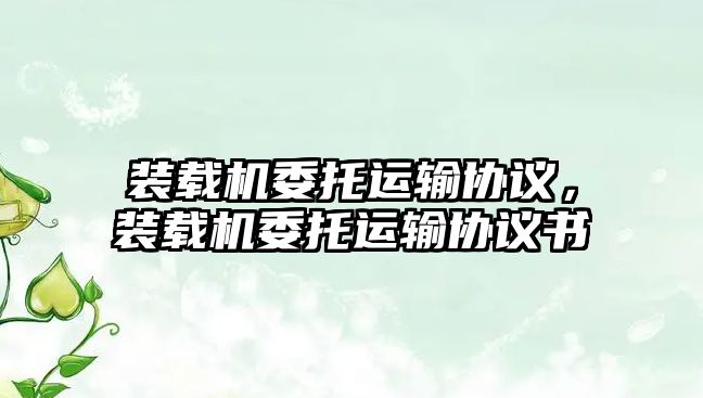 裝載機委托運輸協議，裝載機委托運輸協議書