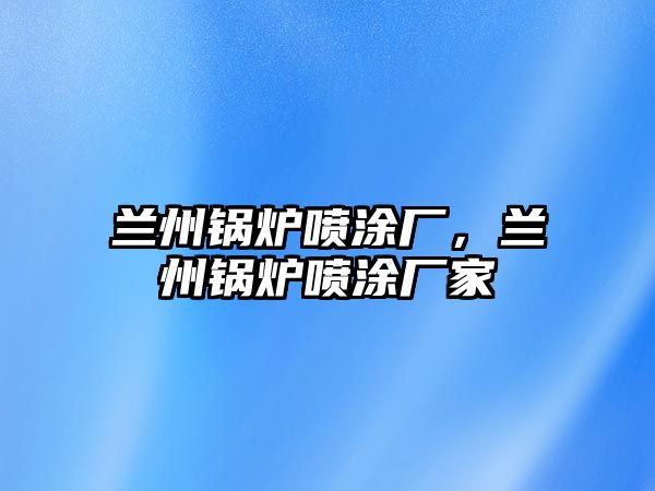 蘭州鍋爐噴涂廠(chǎng)，蘭州鍋爐噴涂廠(chǎng)家