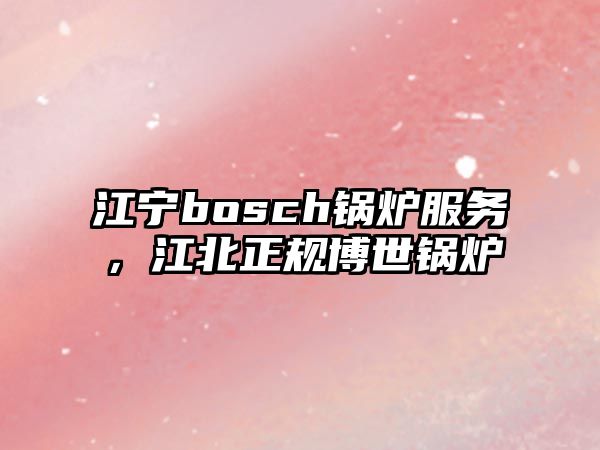 江寧bosch鍋爐服務，江北正規(guī)博世鍋爐