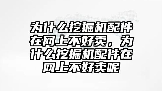 為什么挖掘機(jī)配件在網(wǎng)上不好賣，為什么挖掘機(jī)配件在網(wǎng)上不好賣呢