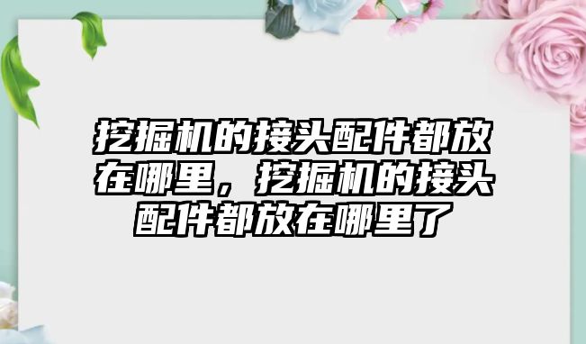 挖掘機的接頭配件都放在哪里，挖掘機的接頭配件都放在哪里了