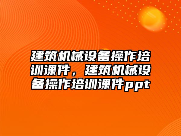 建筑機械設備操作培訓課件，建筑機械設備操作培訓課件ppt