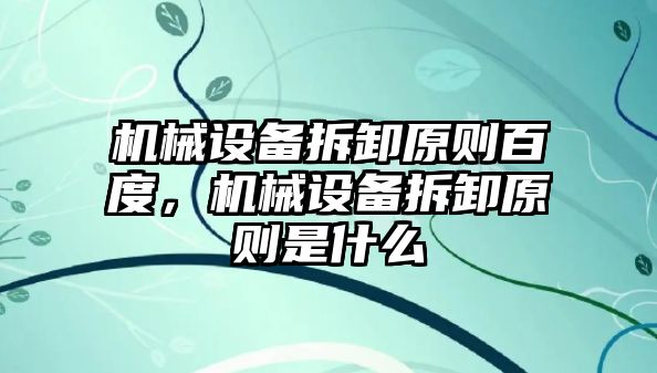 機械設(shè)備拆卸原則百度，機械設(shè)備拆卸原則是什么