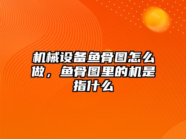 機(jī)械設(shè)備魚骨圖怎么做，魚骨圖里的機(jī)是指什么