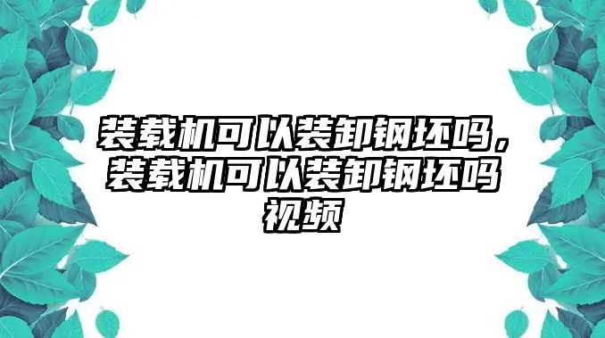 裝載機可以裝卸鋼坯嗎，裝載機可以裝卸鋼坯嗎視頻