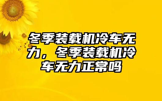 冬季裝載機(jī)冷車(chē)無(wú)力，冬季裝載機(jī)冷車(chē)無(wú)力正常嗎