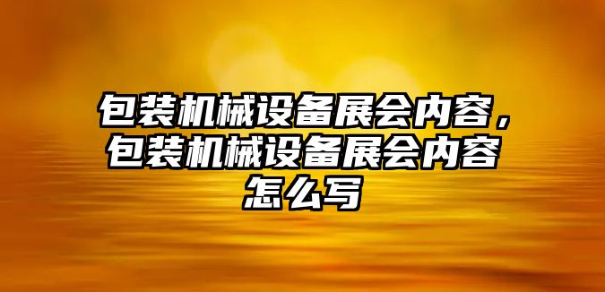 包裝機械設(shè)備展會內(nèi)容，包裝機械設(shè)備展會內(nèi)容怎么寫