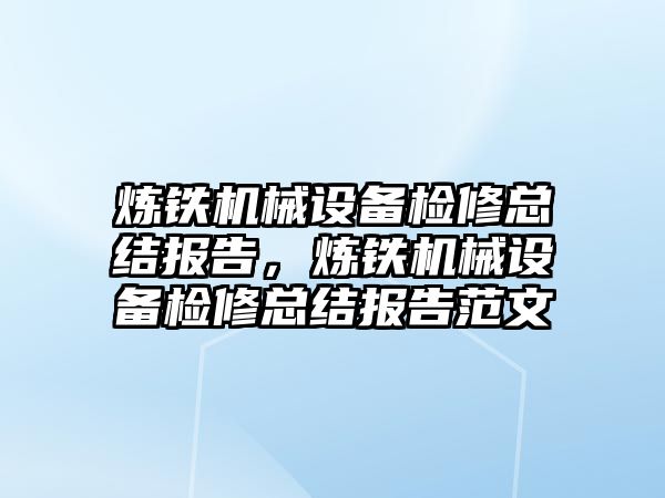 煉鐵機械設備檢修總結報告，煉鐵機械設備檢修總結報告范文