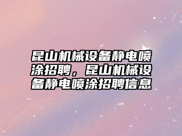 昆山機(jī)械設(shè)備靜電噴涂招聘，昆山機(jī)械設(shè)備靜電噴涂招聘信息