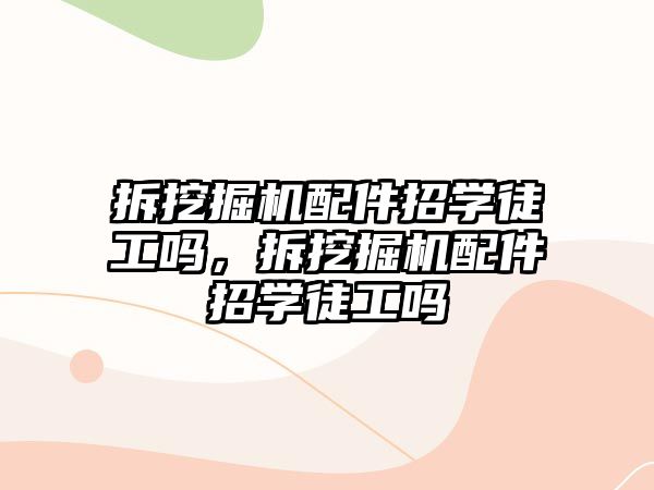 拆挖掘機配件招學徒工嗎，拆挖掘機配件招學徒工嗎