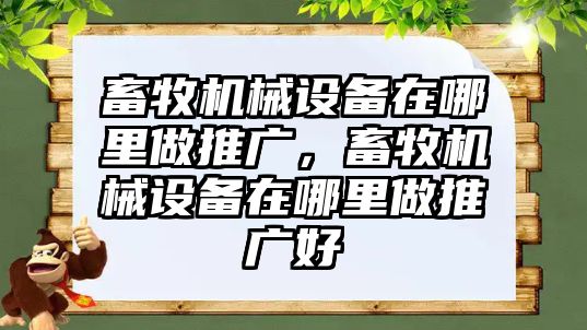 畜牧機(jī)械設(shè)備在哪里做推廣，畜牧機(jī)械設(shè)備在哪里做推廣好