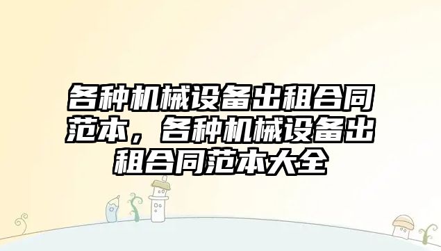 各種機械設(shè)備出租合同范本，各種機械設(shè)備出租合同范本大全