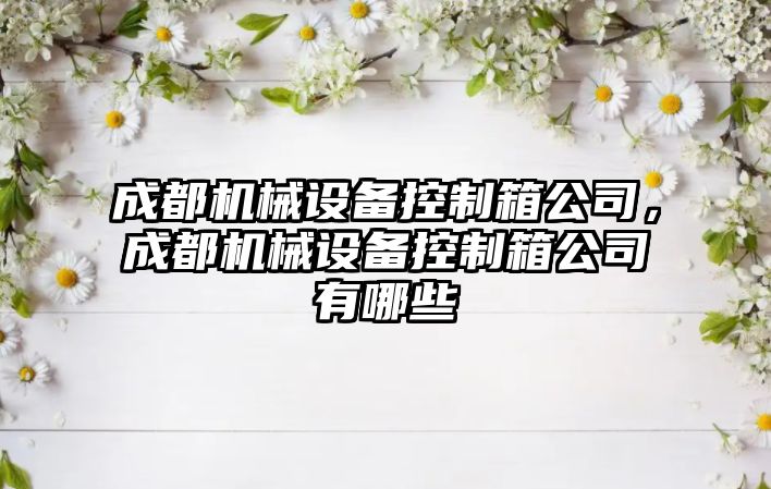 成都機械設備控制箱公司，成都機械設備控制箱公司有哪些