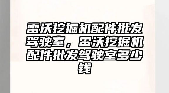 雷沃挖掘機配件批發(fā)駕駛室，雷沃挖掘機配件批發(fā)駕駛室多少錢