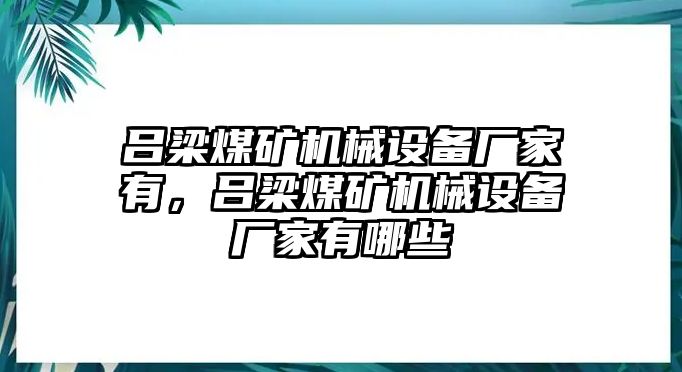 呂梁煤礦機(jī)械設(shè)備廠家有，呂梁煤礦機(jī)械設(shè)備廠家有哪些