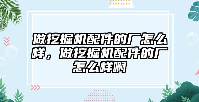 做挖掘機配件的廠怎么樣，做挖掘機配件的廠怎么樣啊