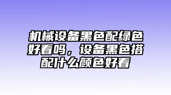 機械設備黑色配綠色好看嗎，設備黑色搭配什么顏色好看