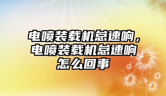 電噴裝載機怠速響，電噴裝載機怠速響怎么回事