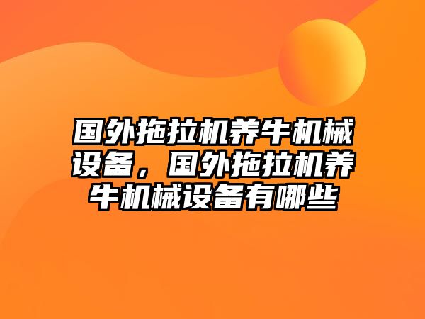 國(guó)外拖拉機(jī)養(yǎng)牛機(jī)械設(shè)備，國(guó)外拖拉機(jī)養(yǎng)牛機(jī)械設(shè)備有哪些