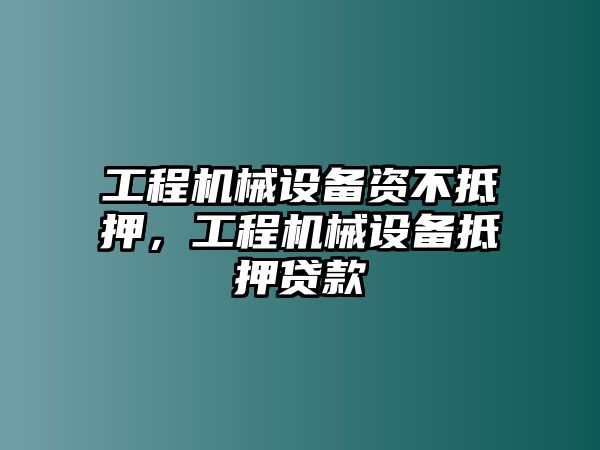 工程機(jī)械設(shè)備資不抵押，工程機(jī)械設(shè)備抵押貸款