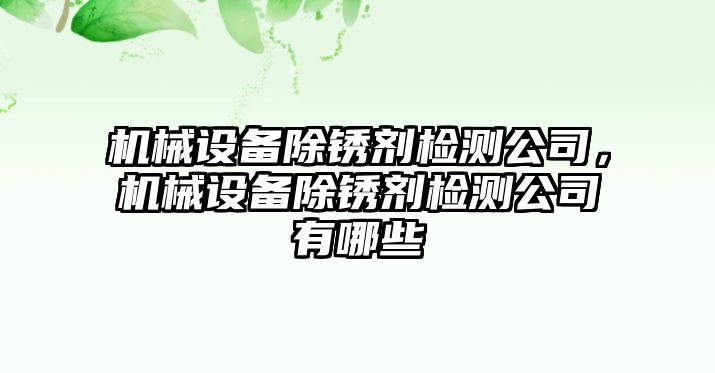 機(jī)械設(shè)備除銹劑檢測公司，機(jī)械設(shè)備除銹劑檢測公司有哪些