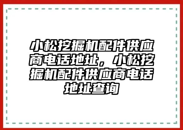 小松挖掘機(jī)配件供應(yīng)商電話地址，小松挖掘機(jī)配件供應(yīng)商電話地址查詢