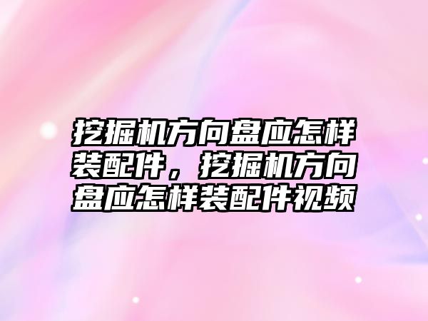 挖掘機方向盤應(yīng)怎樣裝配件，挖掘機方向盤應(yīng)怎樣裝配件視頻