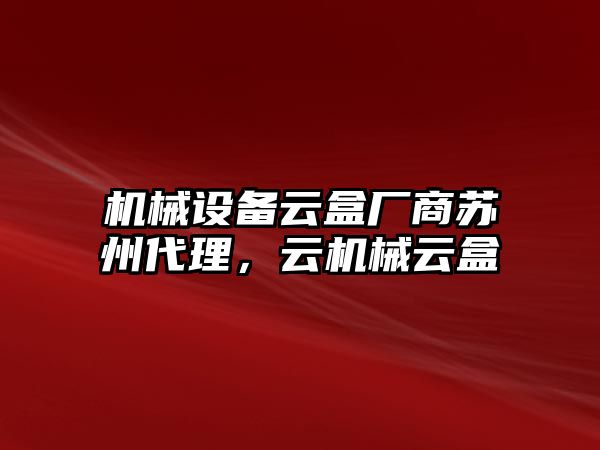 機械設備云盒廠商蘇州代理，云機械云盒