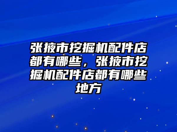 張掖市挖掘機配件店都有哪些，張掖市挖掘機配件店都有哪些地方