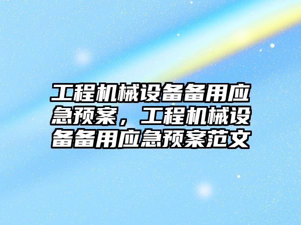 工程機械設(shè)備備用應(yīng)急預(yù)案，工程機械設(shè)備備用應(yīng)急預(yù)案范文