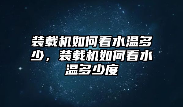 裝載機如何看水溫多少，裝載機如何看水溫多少度