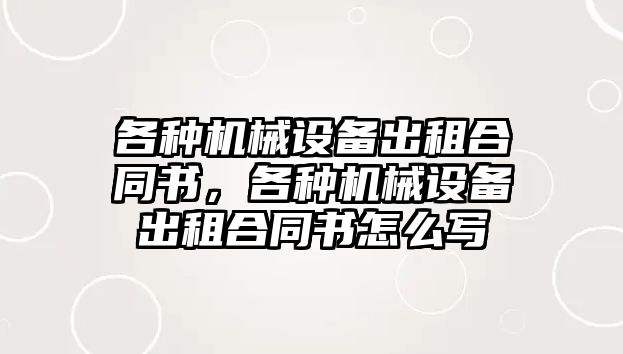 各種機械設備出租合同書，各種機械設備出租合同書怎么寫