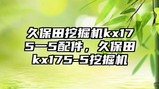 久保田挖掘機kx175一5配件，久保田kx175-5挖掘機