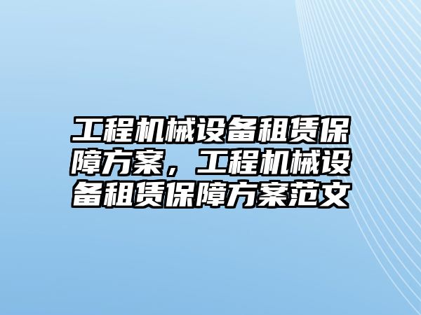 工程機(jī)械設(shè)備租賃保障方案，工程機(jī)械設(shè)備租賃保障方案范文