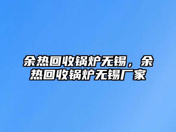 余熱回收鍋爐無錫，余熱回收鍋爐無錫廠家