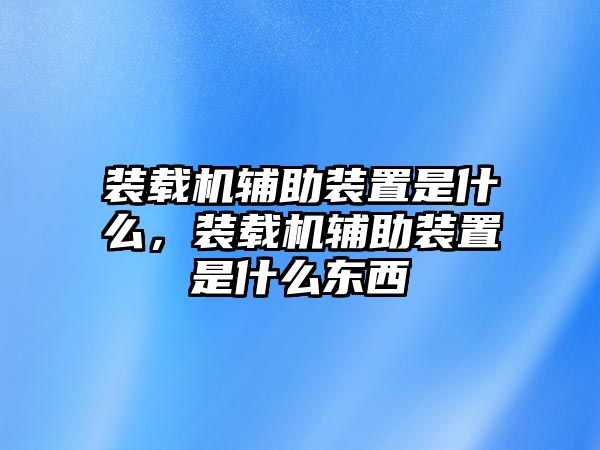 裝載機(jī)輔助裝置是什么，裝載機(jī)輔助裝置是什么東西