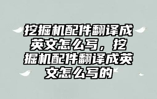 挖掘機(jī)配件翻譯成英文怎么寫，挖掘機(jī)配件翻譯成英文怎么寫的