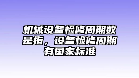 機械設(shè)備檢修周期數(shù)是指，設(shè)備檢修周期有國家標準