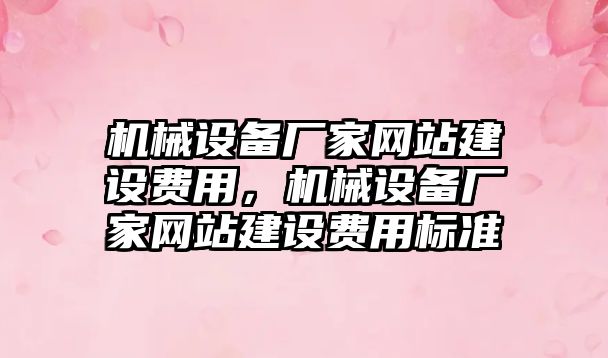 機械設備廠家網(wǎng)站建設費用，機械設備廠家網(wǎng)站建設費用標準