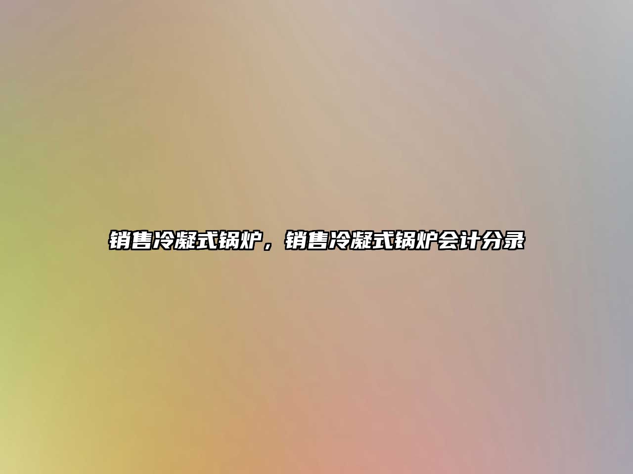 銷(xiāo)售冷凝式鍋爐，銷(xiāo)售冷凝式鍋爐會(huì)計(jì)分錄