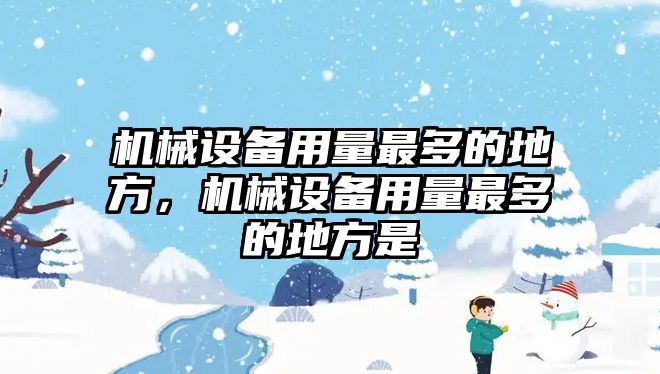 機械設備用量最多的地方，機械設備用量最多的地方是