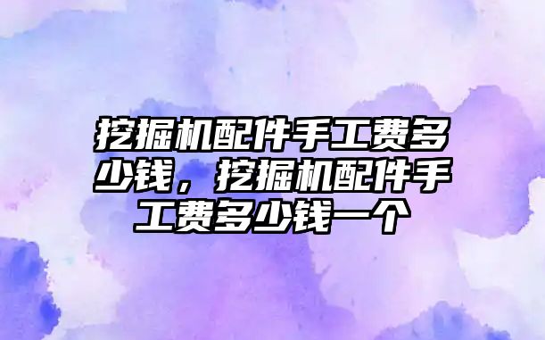 挖掘機配件手工費多少錢，挖掘機配件手工費多少錢一個