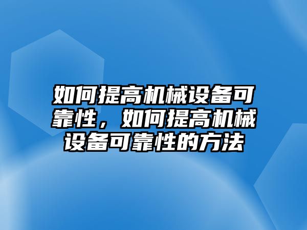 如何提高機械設(shè)備可靠性，如何提高機械設(shè)備可靠性的方法