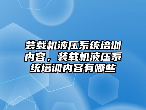 裝載機液壓系統(tǒng)培訓內容，裝載機液壓系統(tǒng)培訓內容有哪些