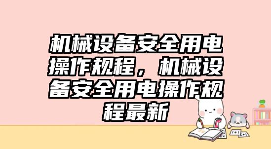 機械設(shè)備安全用電操作規(guī)程，機械設(shè)備安全用電操作規(guī)程最新