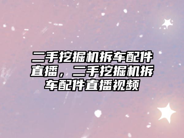 二手挖掘機拆車配件直播，二手挖掘機拆車配件直播視頻